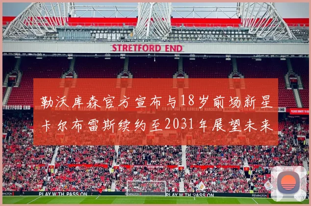 勒沃库森官方宣布与18岁前场新星卡尔布雷斯续约至2031年展望未来
