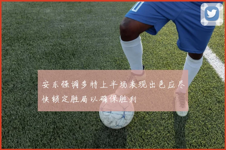安东强调多特上半场表现出色应尽快锁定胜局以确保胜利