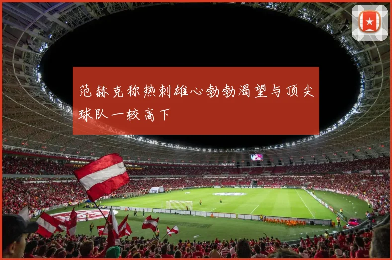 范赫克称热刺雄心勃勃渴望与顶尖球队一较高下