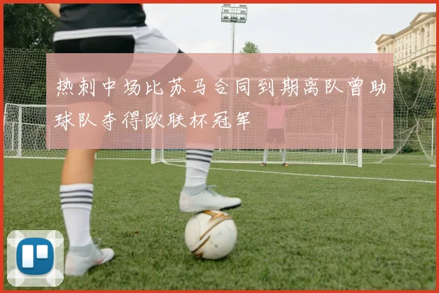 热刺中场比苏马合同到期离队曾助球队夺得欧联杯冠军