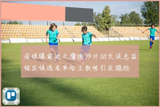 荷媒曝前进之鹰换帅计划失误总监错发候选名单给主教练引发尴尬