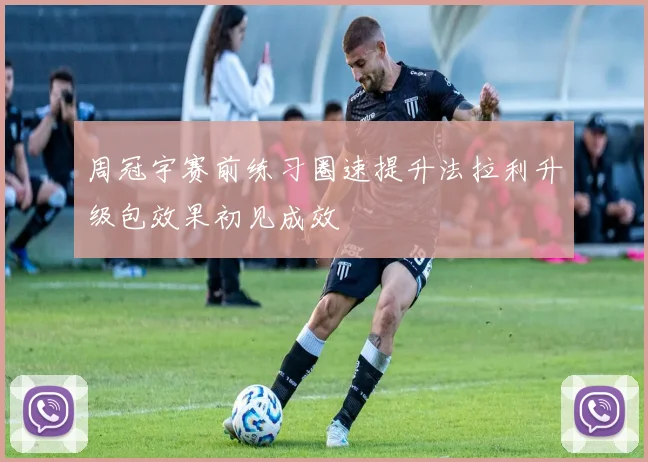 周冠宇赛前练习圈速提升法拉利升级包效果初见成效