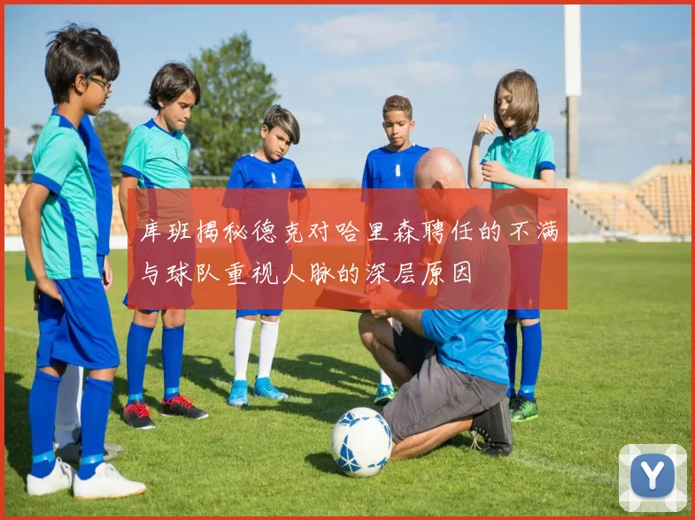 库班揭秘德克对哈里森聘任的不满与球队重视人脉的深层原因