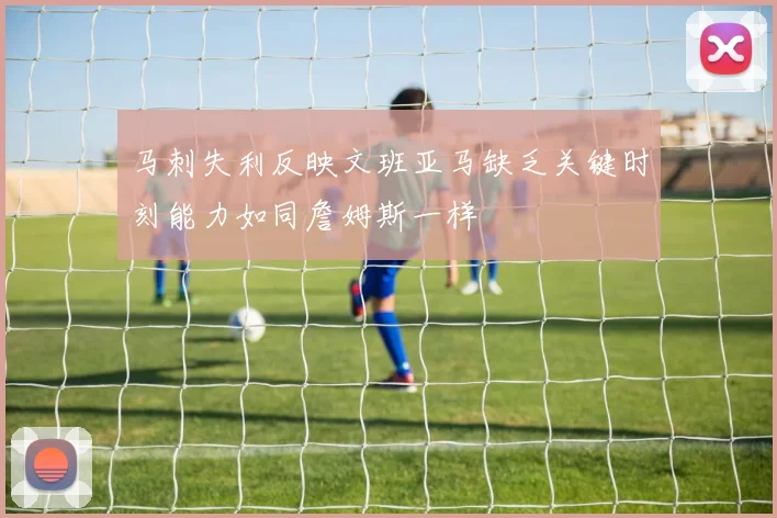 马刺失利反映文班亚马缺乏关键时刻能力如同詹姆斯一样