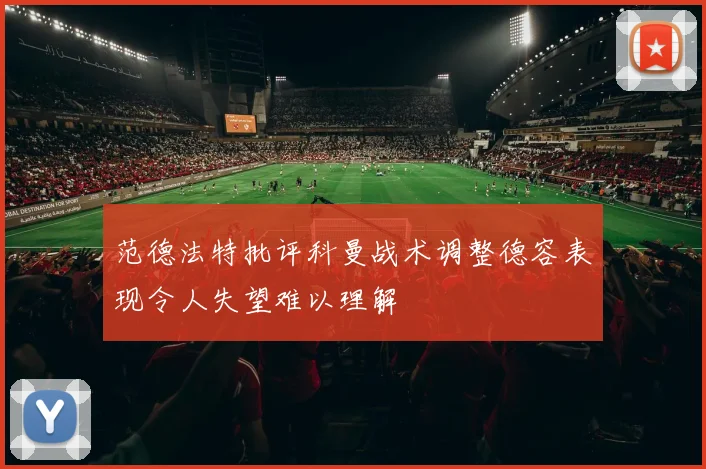 范德法特批评科曼战术调整德容表现令人失望难以理解
